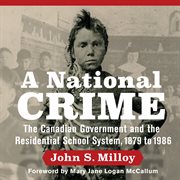 A national crime : the Canadian government and the residential school system, 1879 to 1986 cover image