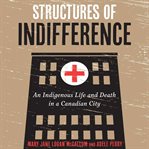Structures of indifference : an indigenous life and death in a Canadian city cover image