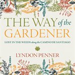 The way of the gardener : lost in the weeds along the Camino de Santiago cover image