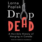 Drop dead : a horrible history of hanging in canada cover image