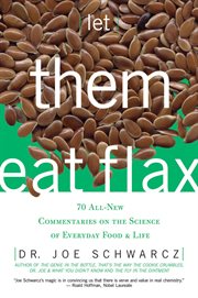 Let them eat flax : 70 all-new commentaries on the science of everyday food & life cover image