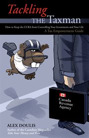 Tackling the Taxman : How to Keep the CRA from Controlling Your Investments and Your Life, A Tax Empowerment Guide cover image