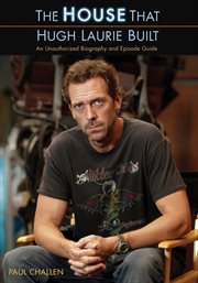 The House that Hugh Laurie built : an unauthorized biography and episode guide cover image