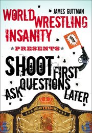 World Wrestling Insanity presents Shoot first-- ask questions later cover image