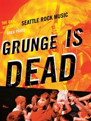 Grunge is dead : the oral history of Seattle rock music cover image