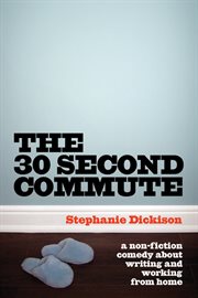 The 30-second commute : a non-fiction comedy about writing and working from home cover image