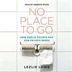 No place to go : how public toilets fail our private needs cover image