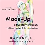 Made-up : a true story of beauty culture under late capitalism cover image