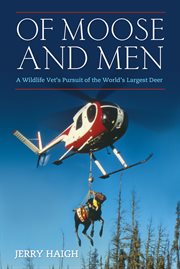 Of Moose and Men a Wildlife Vet's Pursuit of the World's Largest Deer cover image