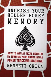 Unleash your hidden poker memory : how to win at Texas hold'em by turning your brain into a poker tracking machine cover image