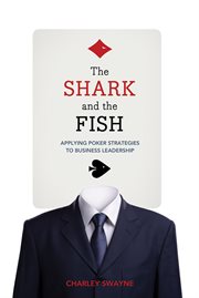 The Shark and the Fish Applying Poker Strategies to Business Leadership cover image