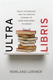 Ultra Libris Policy, Technology, and the Creative Economy of Book Publishing in Canada cover image