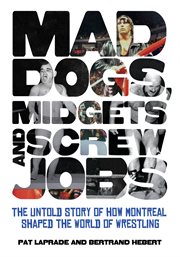 Mad dogs, midgets and screw jobs the untold story of how Montreal shaped the world of wrestling cover image