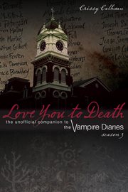 Love you to death, season 3 the unofficial companion to the Vampire Diaries cover image