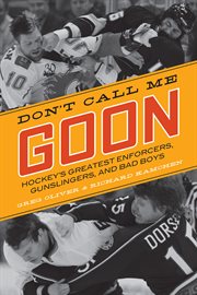 Don't call me goon hockey's greatest enforcers, gunslingers, and bad boys cover image