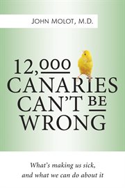 12,000 canaries can't be wrong : what's making us sick and what we can do about it cover image