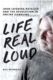 Life real loud John Lefebvre, Neteller and the revolution in online gambling cover image