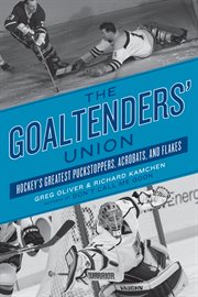 The goaltenders' union hockey's greatest puckstoppers, acrobats, and flakes cover image