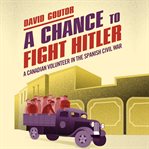 A chance to fight hitler : a canadian volunteer in the spanish civil war cover image