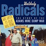 Unlikely radicals : the story of the Adams Mine dump war cover image