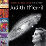Better to have loved : the life of Judith Merril cover image
