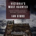 Victoria's most haunted : ghost stories from bc's historic capital city cover image