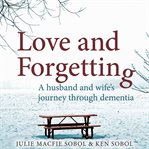 Love and forgetting : a husband and wife's journey through dementia cover image