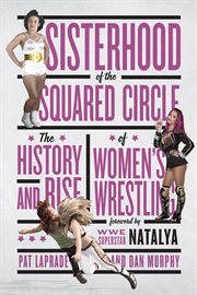 Sisterhood of the squared circle : the history and rise of women's wrestling cover image