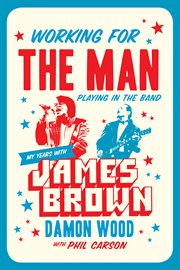 Working for the man, playing in the band : my years with James Brown cover image