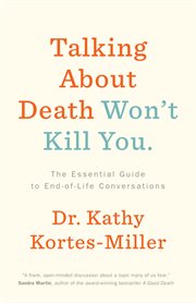 Talking about death won't kill you : the essential guide to end-of-life conversations cover image