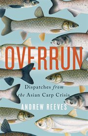 Overrun : dispatches from the Asian carp crisis cover image