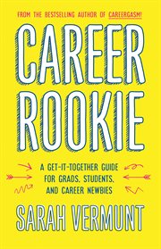 Career rookie : a get-it-together guide for grads, students and career newbies cover image