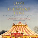 Love in the elephant tent : how running away with the circus brought me home cover image