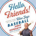 Hello, friends! : stories from my life and Blue Jays baseball cover image
