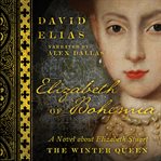 Elizabeth of Bohemia : a novel about Elizabeth Stuart, the Winter Queen cover image
