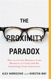 The Proximity Paradox : how to create distance from 'business as usual' and do something truly innovative cover image