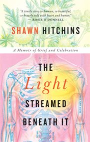 The light streamed beneath it : a memoir of grief and celebration cover image