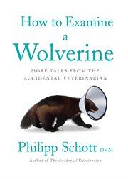 How to examine a wolverine : more tales from the accidental veterinarian cover image