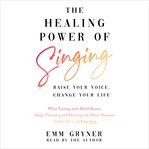 The healing power of singing : raise your voice, change your life : what touring with David Bowie, single parenting and ditching the music business taught me in 25 easy steps cover image