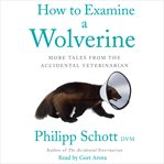 How to examine a wolverine : more tales from the accidental veterinarian cover image