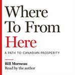 Where to from here : a path to Canadian prosperity cover image