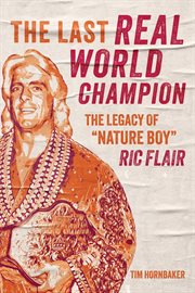 The Last Real World Champion : The Legacy of "Nature Boy" Ric Flair cover image