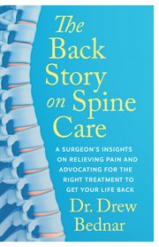 The Back Story on Spine Care : A Surgeon's Insights on Relieving Pain and Advocating for the Right Treatment to Get Your Life Back cover image