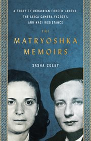The Matryoshka Memoirs : A Story of Ukrainian Forced Labour, the Leica Camera Factory, and Nazi Resistance cover image