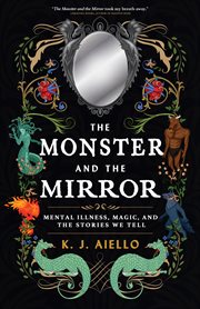 The Monster and the Mirror : Mental Illness, Magic, and the Stories We Tell cover image