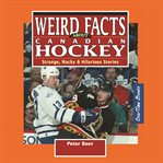 Weird facts about Canadian hockey : strange, wacky & hilarious stories cover image