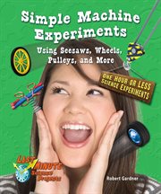 Simple machine experiments using seesaws, wheels, pulleys, and more : one hour or less science experiments cover image