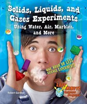 Solids, liquids, and gases experiments using water, air, marbles, and more : one hour or less science experiments cover image