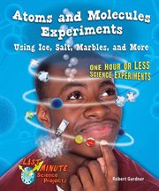 Atoms and molecules experiments using ice, salt, marbles, and more : one hour or less science experiments cover image