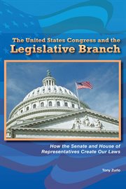 The United States Congress and the legislative branch : how the Senate and House of Representatives create our laws cover image